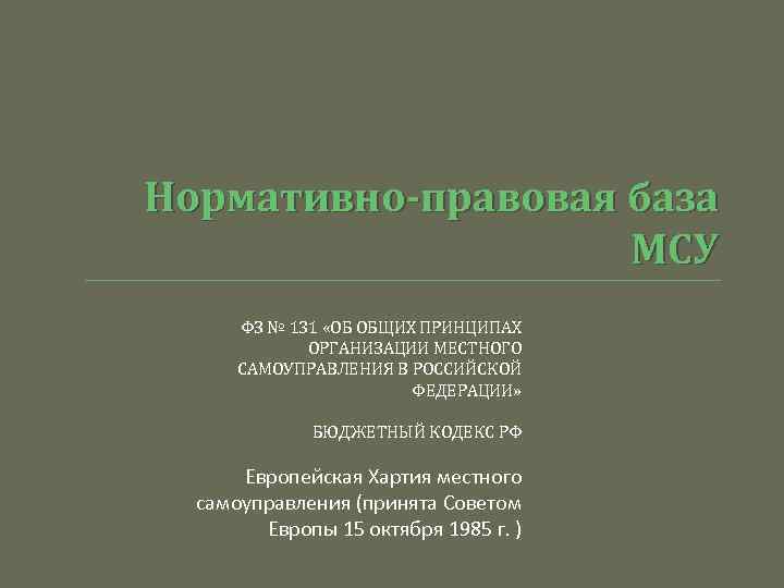 Нормативно-правовая база МСУ ФЗ № 131 «ОБ ОБЩИХ ПРИНЦИПАХ ОРГАНИЗАЦИИ МЕСТНОГО САМОУПРАВЛЕНИЯ В РОССИЙСКОЙ