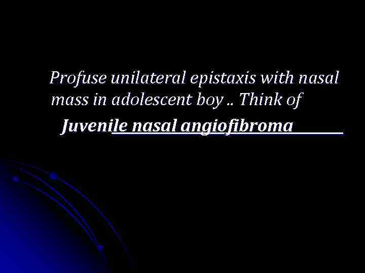 Profuse unilateral epistaxis with nasal mass in adolescent boy. . Think of Juvenile nasal