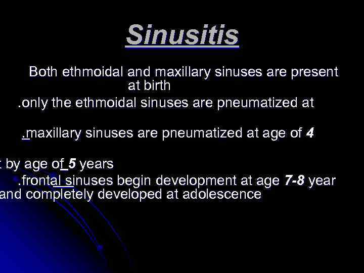 Sinusitis Both ethmoidal and maxillary sinuses are present at birth. only the ethmoidal sinuses