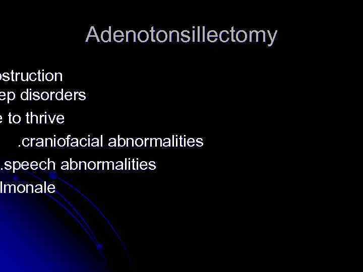 Adenotonsillectomy bstruction ep disorders e to thrive. craniofacial abnormalities. speech abnormalities lmonale ulmonale 