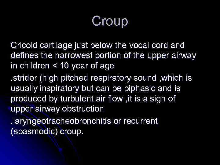 Croup Cricoid cartilage just below the vocal cord and defines the narrowest portion of