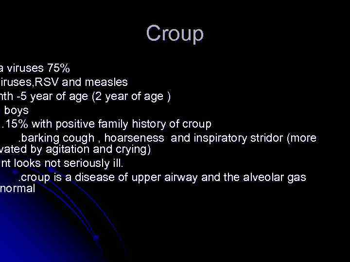 Croup a viruses 75% viruses, RSV and measles nth -5 year of age (2