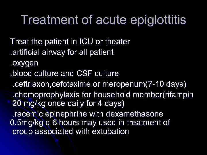 Treatment of acute epiglottitis Treat the patient in ICU or theater. artificial airway for