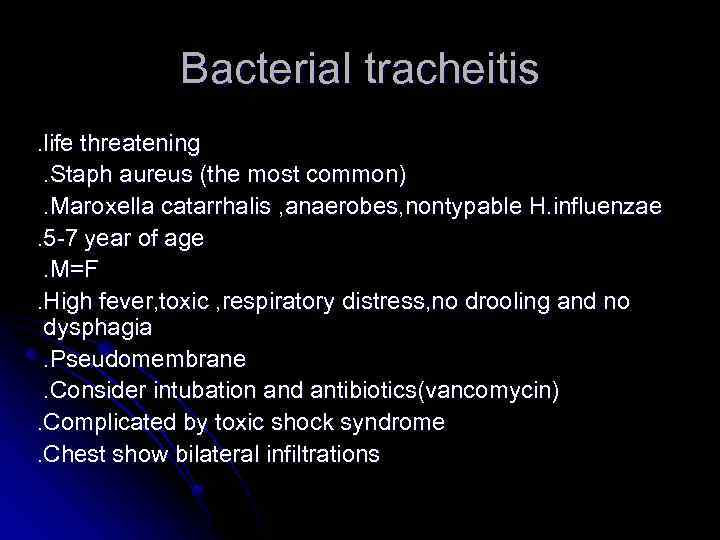 Bacterial tracheitis. life threatening. Staph aureus (the most common). Maroxella catarrhalis , anaerobes, nontypable