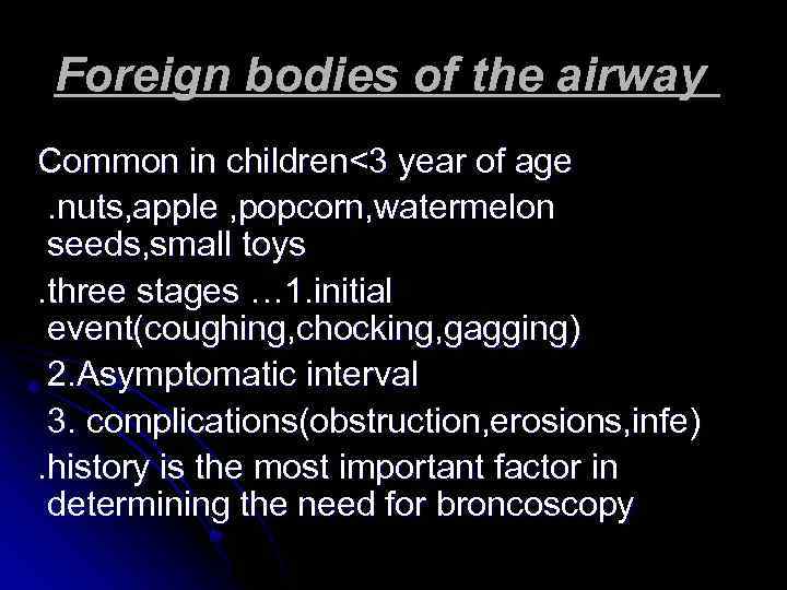 Foreign bodies of the airway Common in children<3 year of age. nuts, apple ,