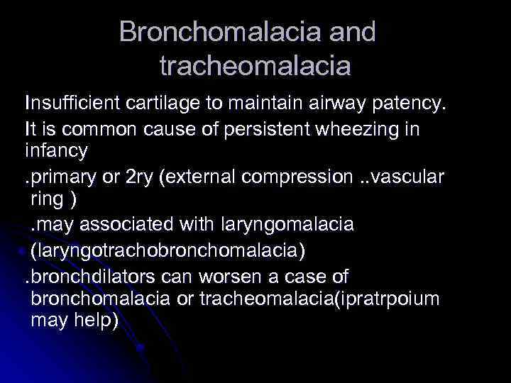 Bronchomalacia and tracheomalacia Insufficient cartilage to maintain airway patency. It is common cause of