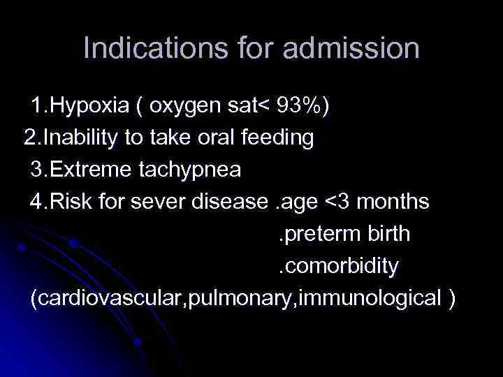 Indications for admission 1. Hypoxia ( oxygen sat< 93%) 2. Inability to take oral