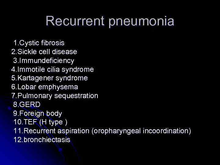 Recurrent pneumonia 1. Cystic fibrosis 2. Sickle cell disease 3. Immundeficiency 4. Immotile cilia