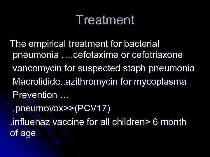 Treatment The empirical treatment for bacterial pneumonia …. cefotaxime or cefotriaxone vancomycin for suspected