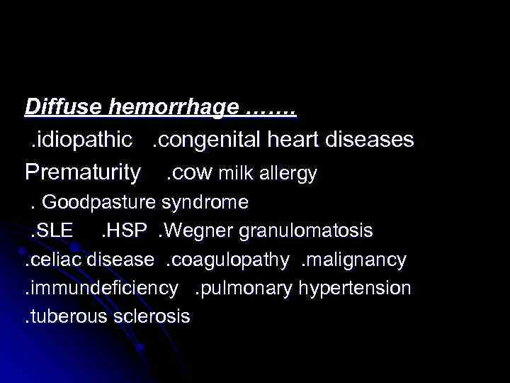 Diffuse hemorrhage ……. . idiopathic. congenital heart diseases Prematurity. cow milk allergy. Goodpasture syndrome.