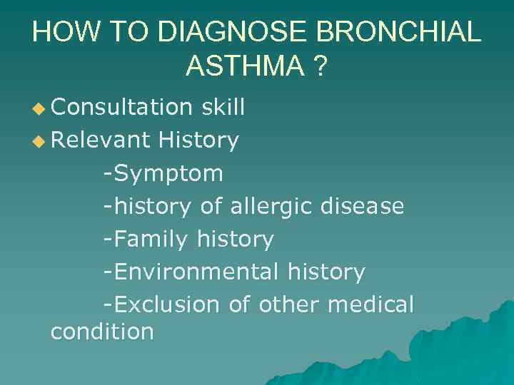 HOW TO DIAGNOSE BRONCHIAL ASTHMA ? u Consultation skill u Relevant History -Symptom -history