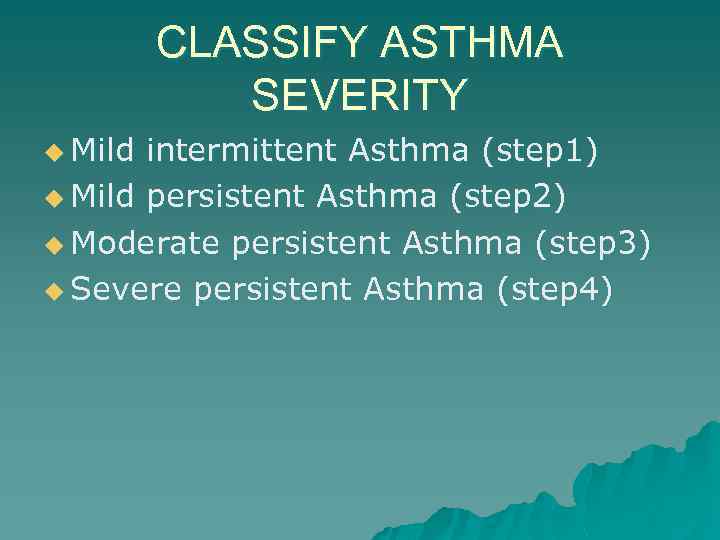 CLASSIFY ASTHMA SEVERITY u Mild intermittent Asthma (step 1) u Mild persistent Asthma (step