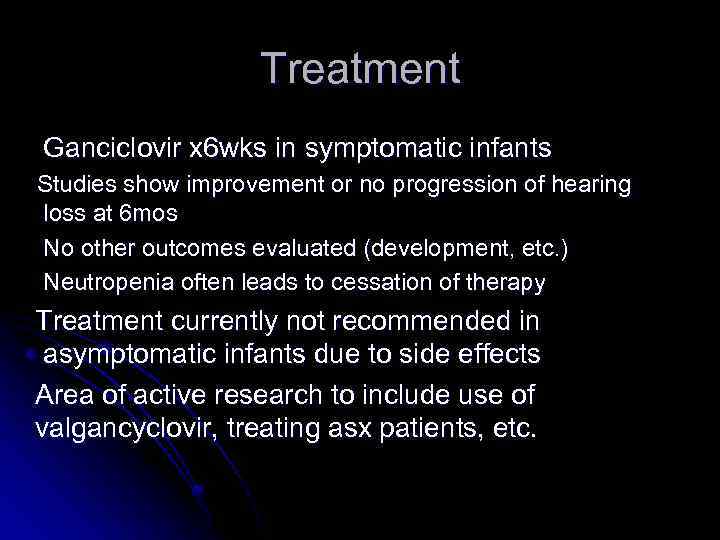 Treatment Ganciclovir x 6 wks in symptomatic infants Studies show improvement or no progression