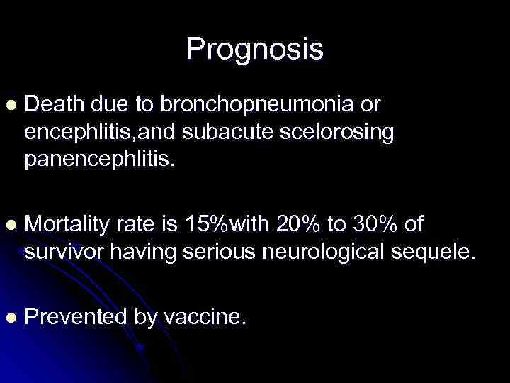 Prognosis l Death due to bronchopneumonia or encephlitis, and subacute scelorosing panencephlitis. l Mortality