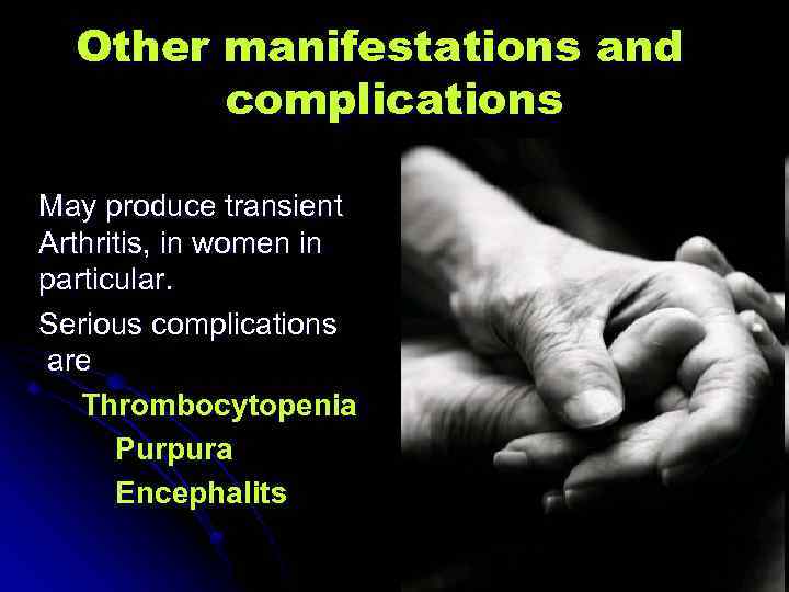 Other manifestations and complications May produce transient Arthritis, in women in particular. Serious complications