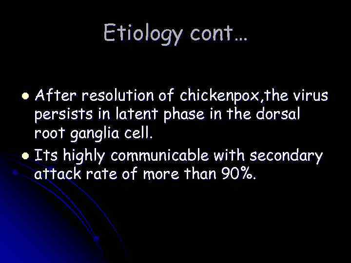 Etiology cont… After resolution of chickenpox, the virus persists in latent phase in the