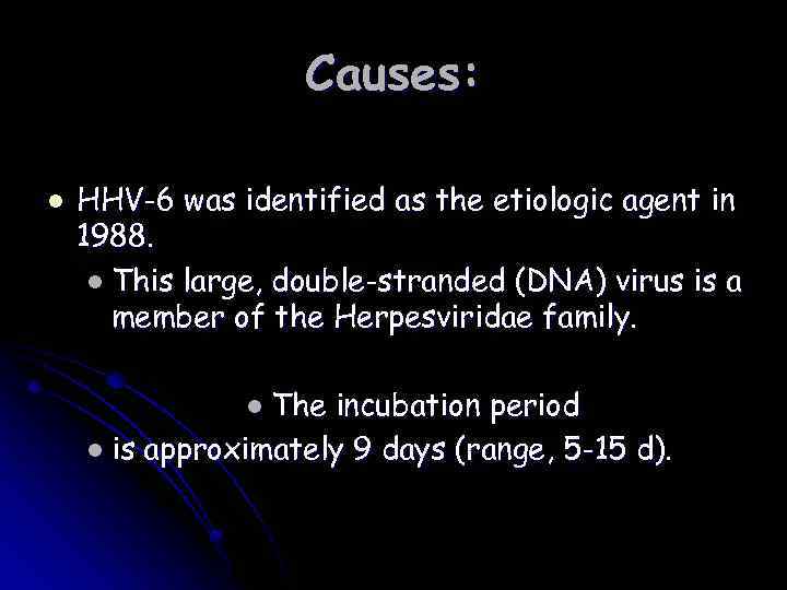 Causes: l HHV-6 was identified as the etiologic agent in 1988. l This large,