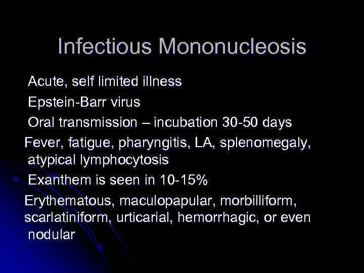 Infectious Mononucleosis Acute, self limited illness Epstein-Barr virus Oral transmission – incubation 30 -50