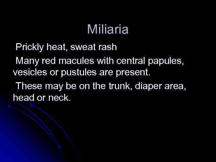 Miliaria Prickly heat, sweat rash Many red macules with central papules, vesicles or pustules