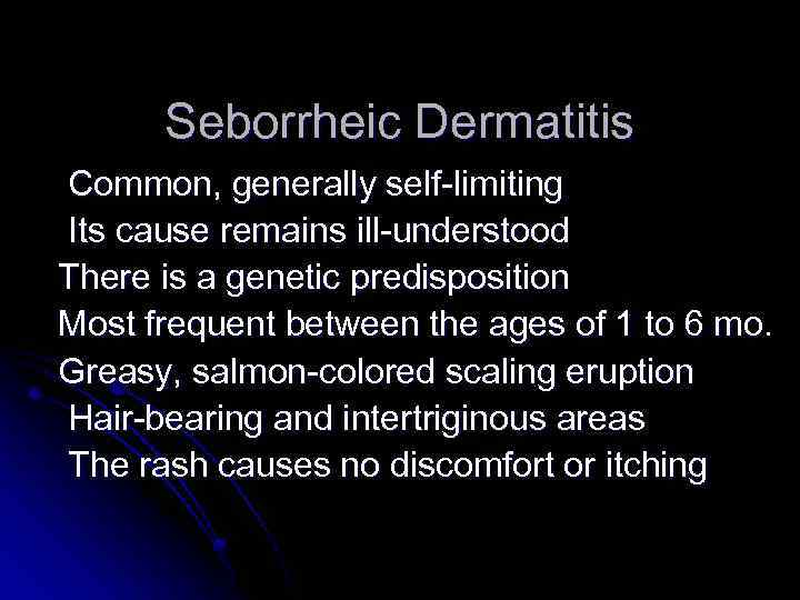 Seborrheic Dermatitis Common, generally self-limiting Its cause remains ill-understood There is a genetic predisposition