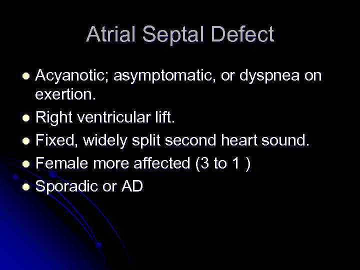 Atrial Septal Defect Acyanotic; asymptomatic, or dyspnea on exertion. l Right ventricular lift. l