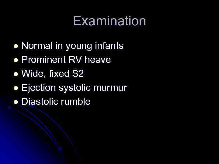 Examination Normal in young infants l Prominent RV heave l Wide, fixed S 2