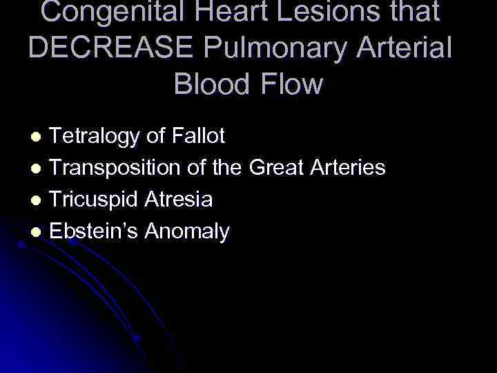 Congenital Heart Lesions that DECREASE Pulmonary Arterial Blood Flow Tetralogy of Fallot l Transposition