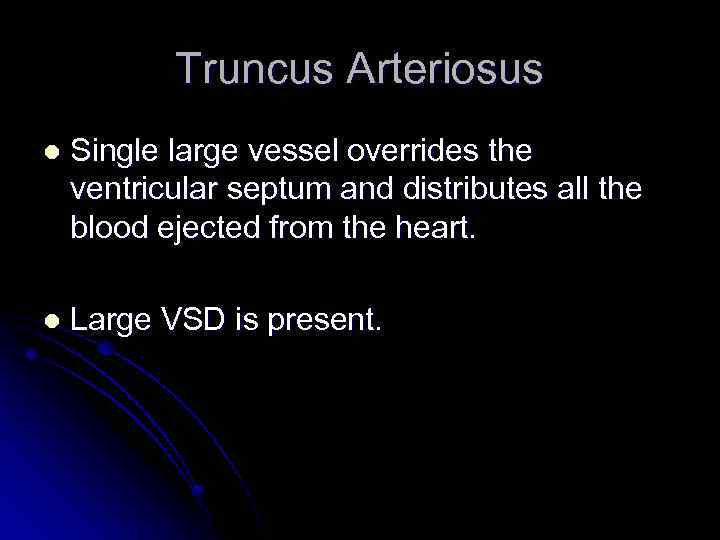 Truncus Arteriosus l Single large vessel overrides the ventricular septum and distributes all the