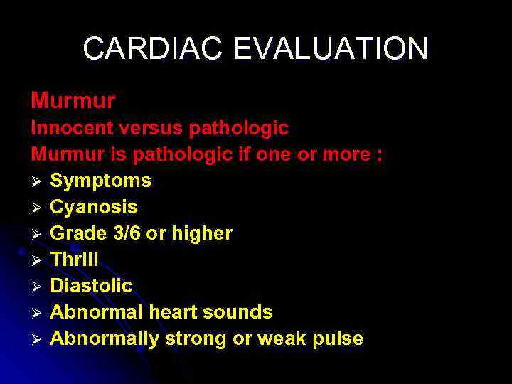 CARDIAC EVALUATION Murmur Innocent versus pathologic Murmur is pathologic if one or more :