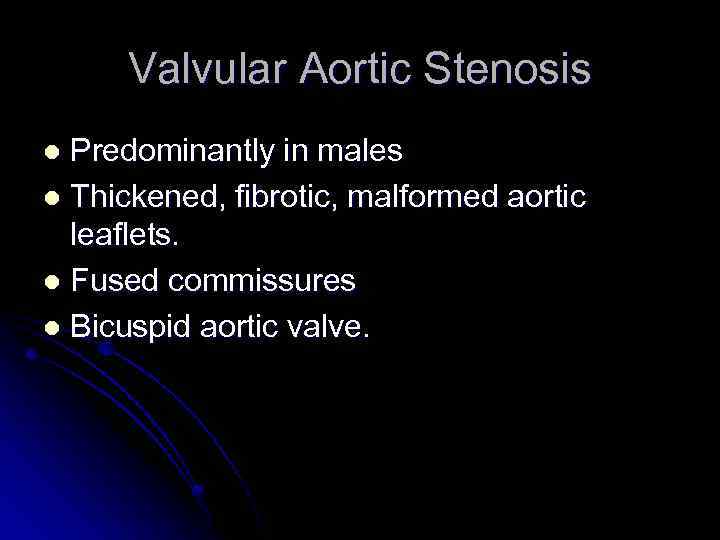 Valvular Aortic Stenosis Predominantly in males l Thickened, fibrotic, malformed aortic leaflets. l Fused