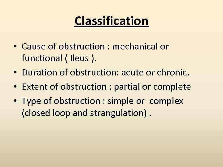 Classification • Cause of obstruction : mechanical or functional ( Ileus ). • Duration