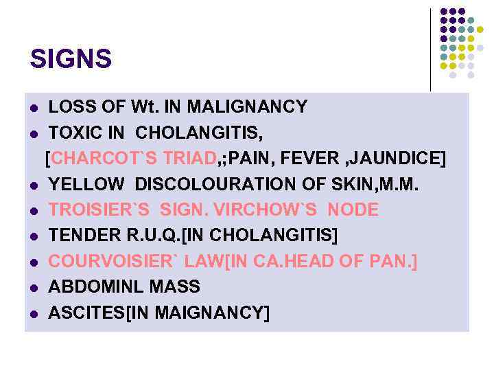 SIGNS LOSS OF Wt. IN MALIGNANCY l TOXIC IN CHOLANGITIS, [CHARCOT`S TRIAD, ; PAIN,