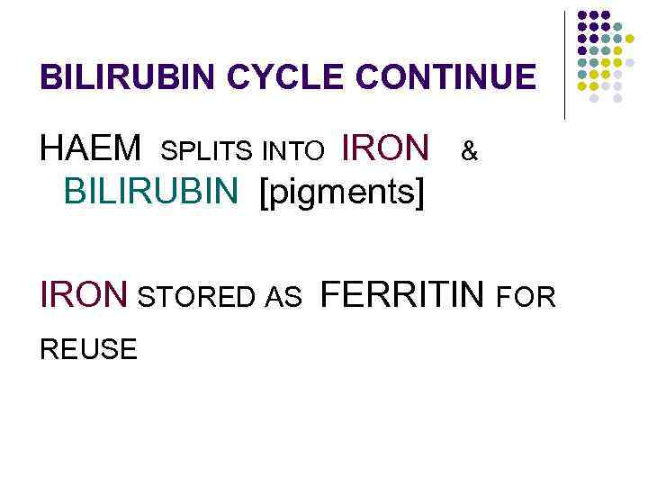 BILIRUBIN CYCLE CONTINUE HAEM SPLITS INTO IRON BILIRUBIN [pigments] & IRON STORED AS FERRITIN