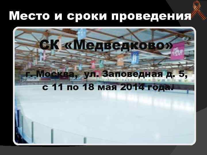 Место и сроки проведения СК «Медведково» г. Москва, ул. Заповедная д. 5, с 11