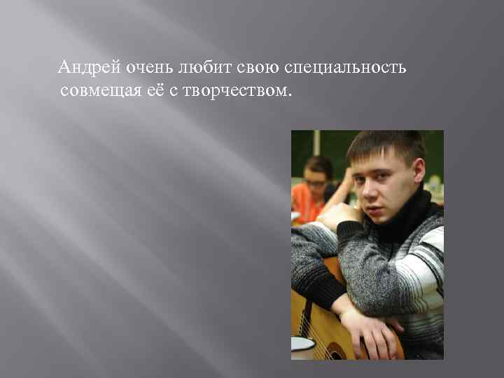Андрей очень любит свою специальность совмещая её с творчеством. 