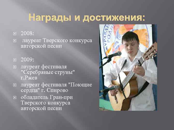 Награды и достижения: 2008: лауреат Тверского конкурса авторской песни 2009: лауреат фестиваля "Серебряные струны"