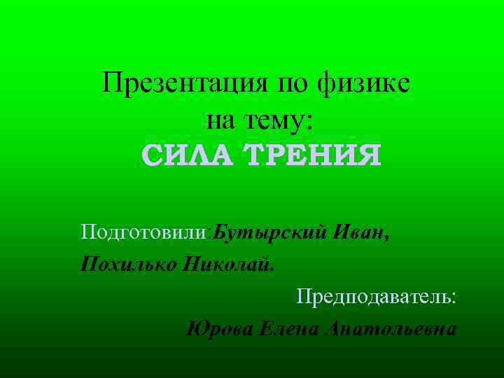 Презентация по физике на тему: СИЛА ТРЕНИЯ Подготовили: Бутырский Иван, Похилько Николай. Предподаватель: Юрова