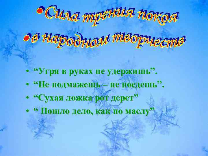  • • “Угря в руках не удержишь”. “Не подмажешь – не поедешь”. “Сухая