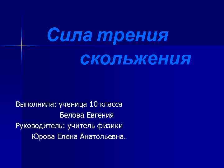 Сила трения скольжения Выполнила: ученица 10 класса Белова Евгения Руководитель: учитель физики Юрова Елена