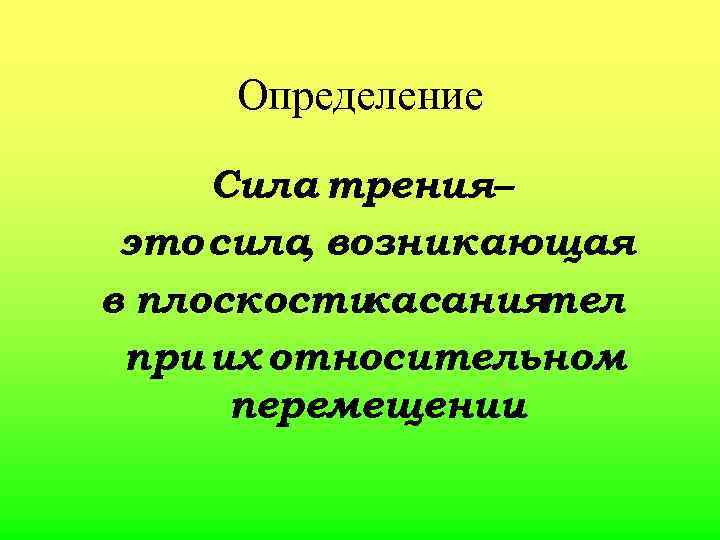 Определение Сила трения– это сила возникающая , в плоскости касания тел при их относительном