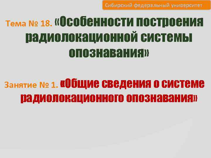 Сибирский федеральный университет Тема № 18. «Особенности построения радиолокационной системы опознавания» Занятие № 1.