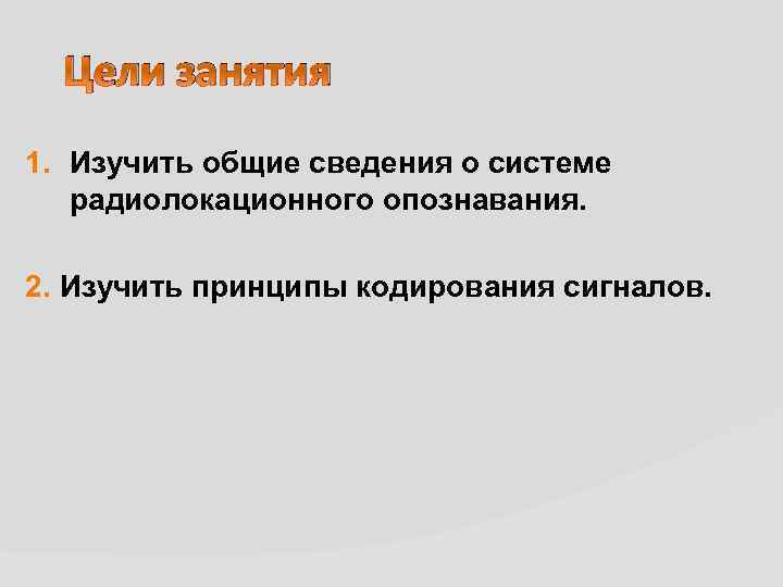 Цели занятия 1. Изучить общие сведения о системе радиолокационного опознавания. 2. Изучить принципы кодирования