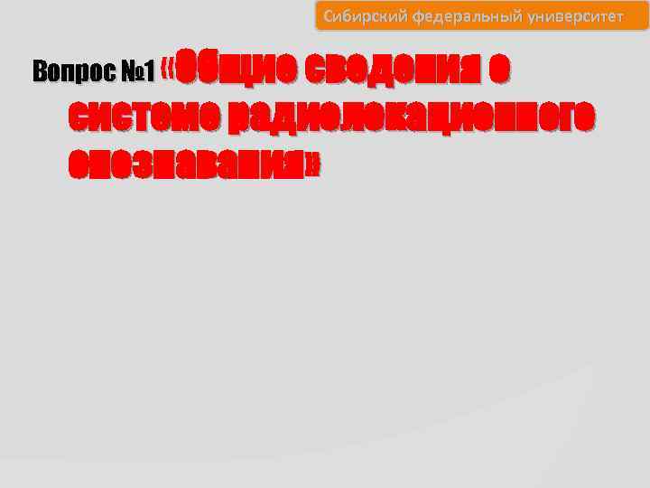 Сибирский федеральный университет Вопрос № 1 « Общие сведения о системе радиолокационного опознавания» 