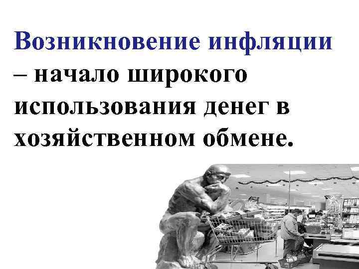 Возникновение инфляции – начало широкого использования денег в хозяйственном обмене. 3 