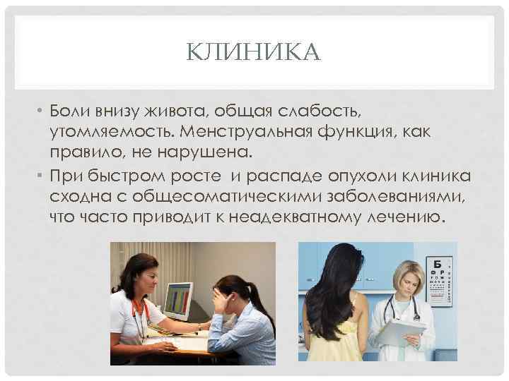 КЛИНИКА • Боли внизу живота, общая слабость, утомляемость. Менструальная функция, как правило, не нарушена.