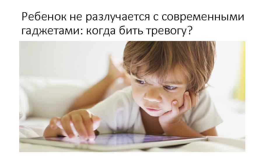 Ребенок не разлучается с современными гаджетами: когда бить тревогу? 