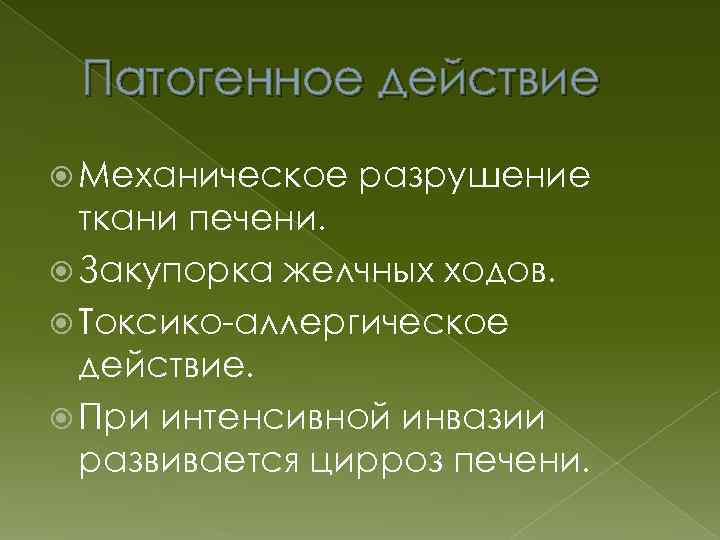 Патогенное действие Механическое разрушение ткани печени. Закупорка желчных ходов. Токсико-аллергическое действие. При интенсивной инвазии