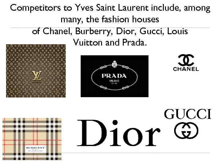 Competitors to Yves Saint Laurent include, among many, the fashion houses of Chanel, Burberry,