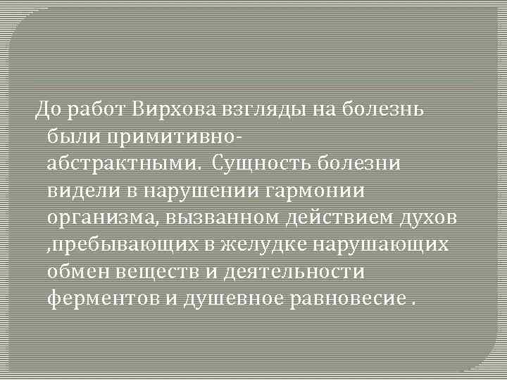  До работ Вирхова взгляды на болезнь были примитивноабстрактными. Сущность болезни видели в нарушении
