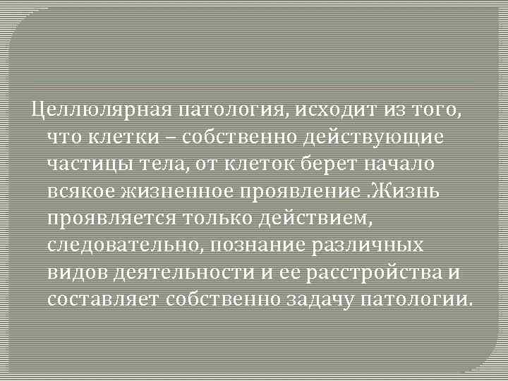 Целлюлярная патология, исходит из того, что клетки – собственно действующие частицы тела, от клеток